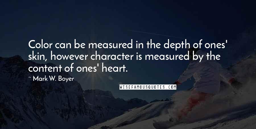 Mark W. Boyer Quotes: Color can be measured in the depth of ones' skin, however character is measured by the content of ones' heart.