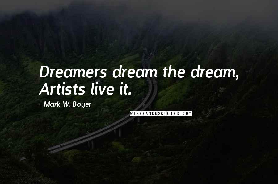 Mark W. Boyer Quotes: Dreamers dream the dream, Artists live it.