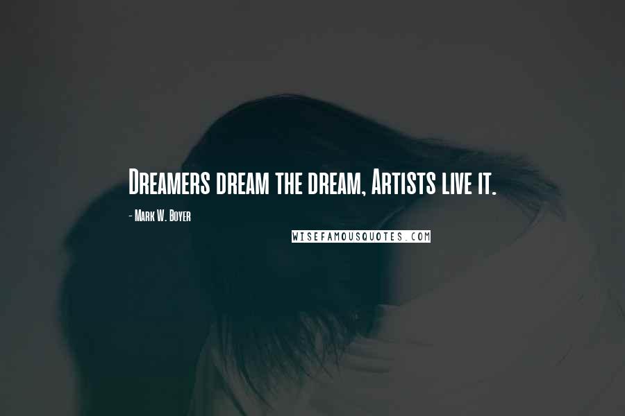 Mark W. Boyer Quotes: Dreamers dream the dream, Artists live it.