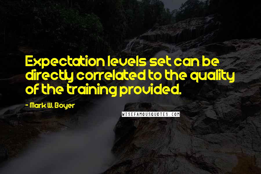 Mark W. Boyer Quotes: Expectation levels set can be directly correlated to the quality of the training provided.