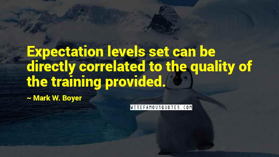 Mark W. Boyer Quotes: Expectation levels set can be directly correlated to the quality of the training provided.