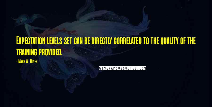 Mark W. Boyer Quotes: Expectation levels set can be directly correlated to the quality of the training provided.