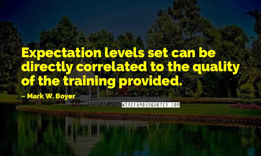 Mark W. Boyer Quotes: Expectation levels set can be directly correlated to the quality of the training provided.