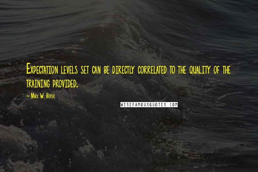 Mark W. Boyer Quotes: Expectation levels set can be directly correlated to the quality of the training provided.