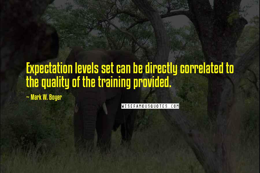 Mark W. Boyer Quotes: Expectation levels set can be directly correlated to the quality of the training provided.