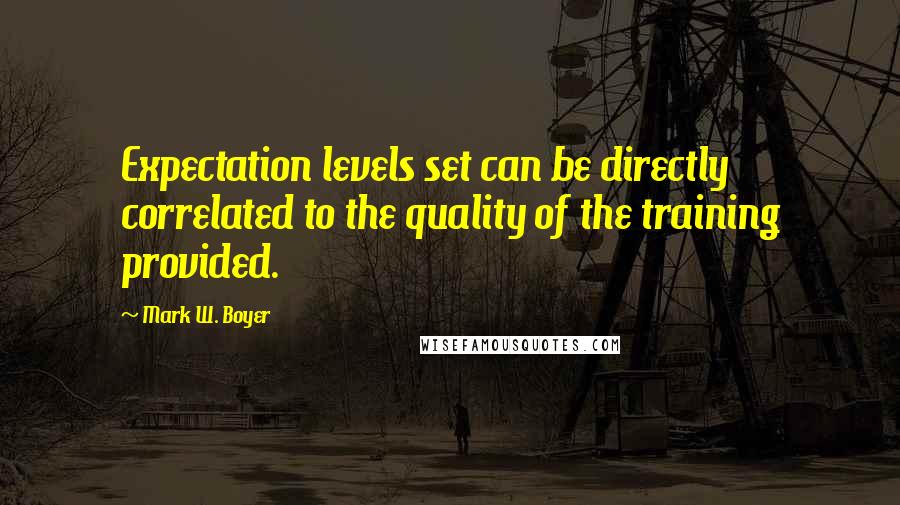 Mark W. Boyer Quotes: Expectation levels set can be directly correlated to the quality of the training provided.