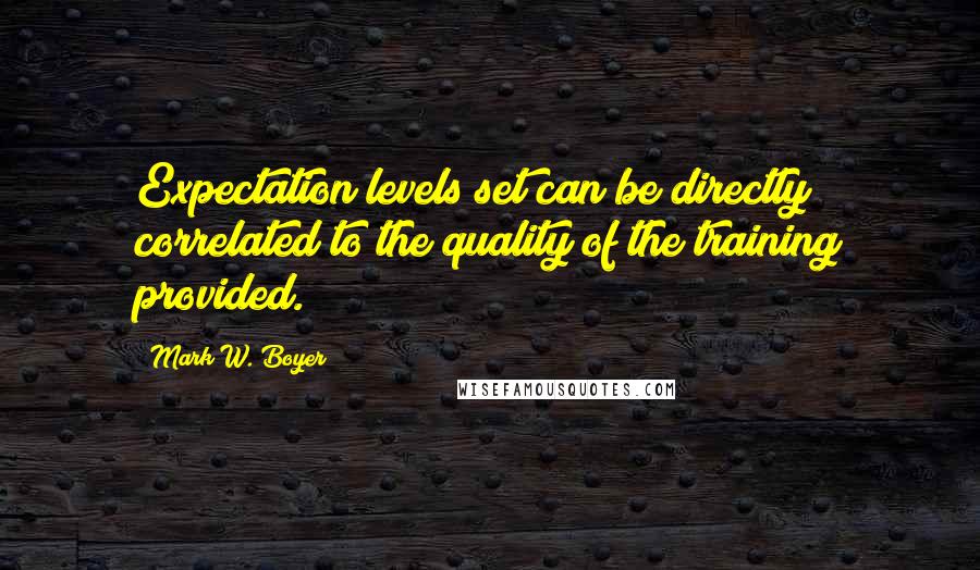 Mark W. Boyer Quotes: Expectation levels set can be directly correlated to the quality of the training provided.