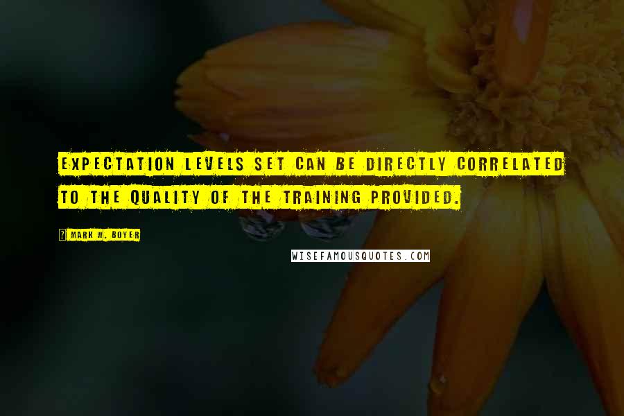 Mark W. Boyer Quotes: Expectation levels set can be directly correlated to the quality of the training provided.