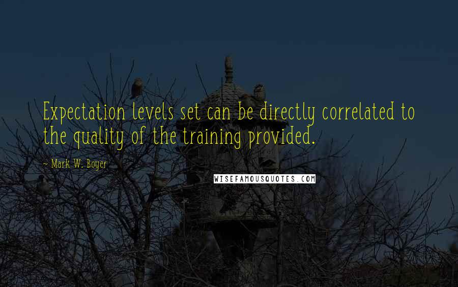 Mark W. Boyer Quotes: Expectation levels set can be directly correlated to the quality of the training provided.