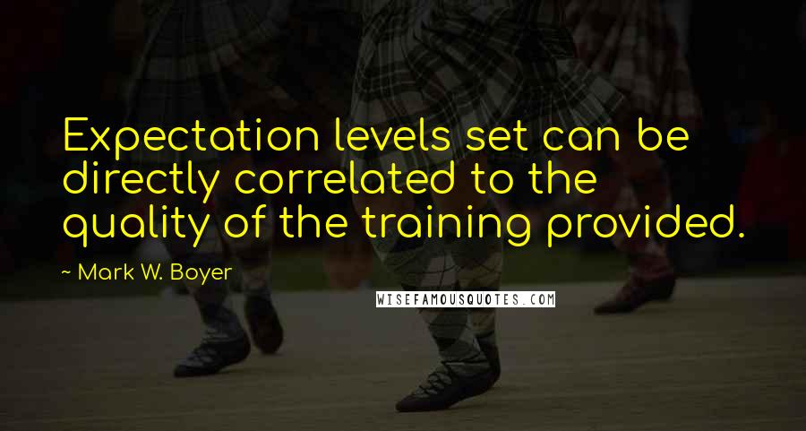 Mark W. Boyer Quotes: Expectation levels set can be directly correlated to the quality of the training provided.