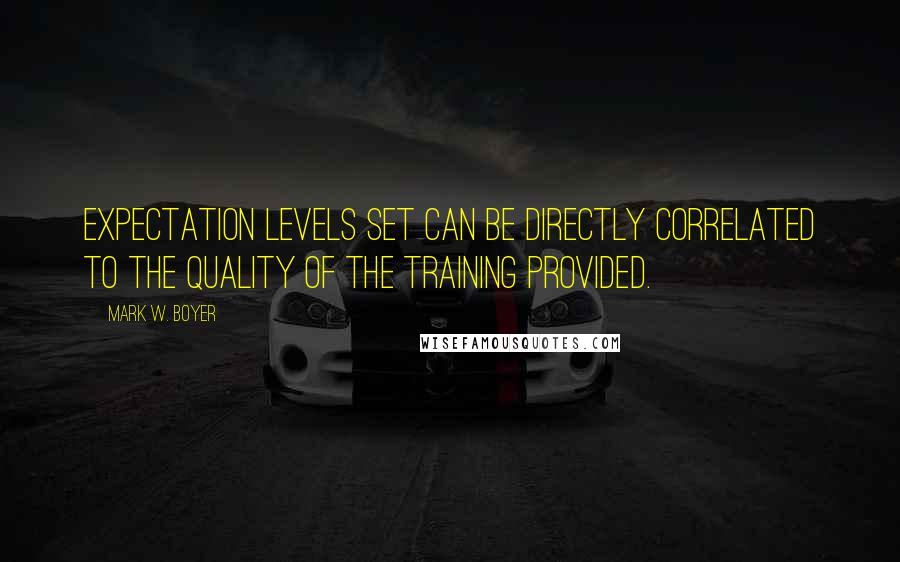 Mark W. Boyer Quotes: Expectation levels set can be directly correlated to the quality of the training provided.