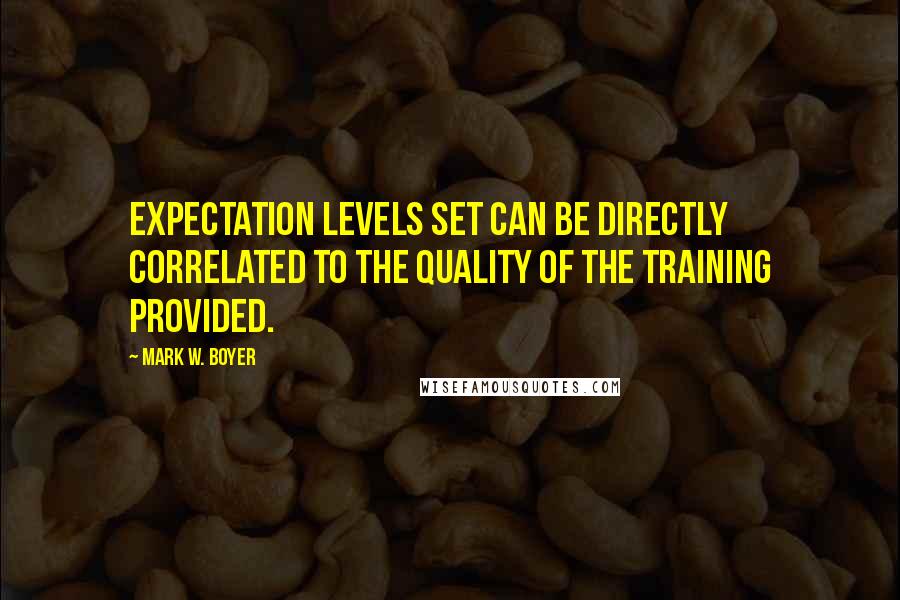 Mark W. Boyer Quotes: Expectation levels set can be directly correlated to the quality of the training provided.