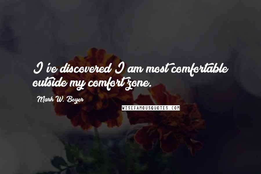 Mark W. Boyer Quotes: I've discovered I am most comfortable outside my comfort zone.