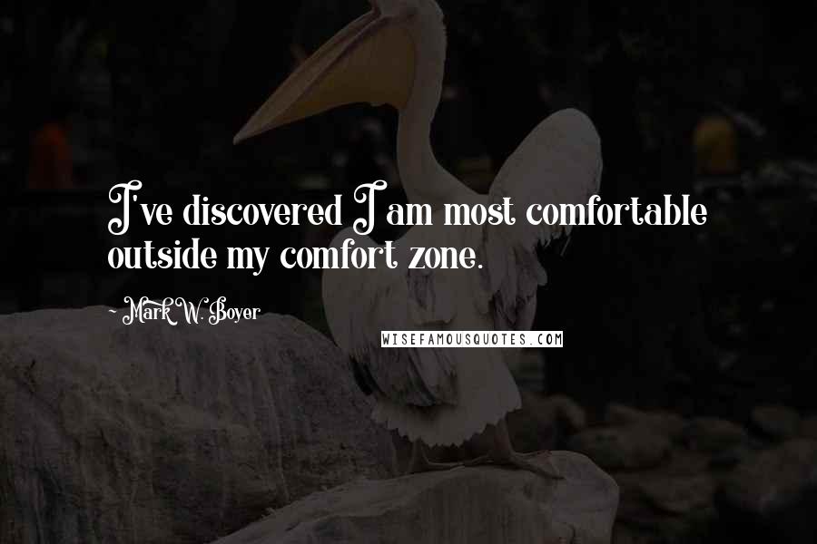 Mark W. Boyer Quotes: I've discovered I am most comfortable outside my comfort zone.