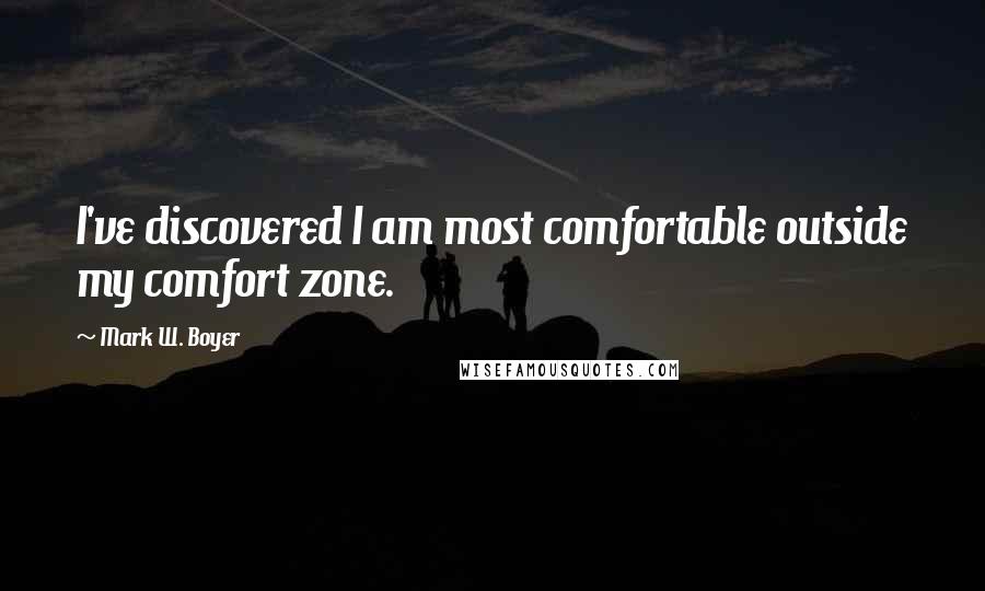 Mark W. Boyer Quotes: I've discovered I am most comfortable outside my comfort zone.