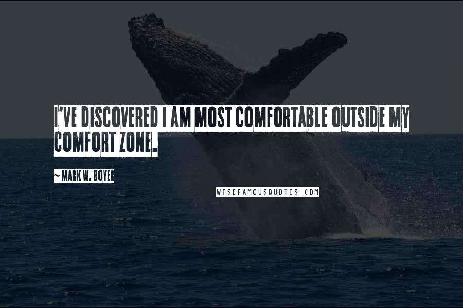 Mark W. Boyer Quotes: I've discovered I am most comfortable outside my comfort zone.