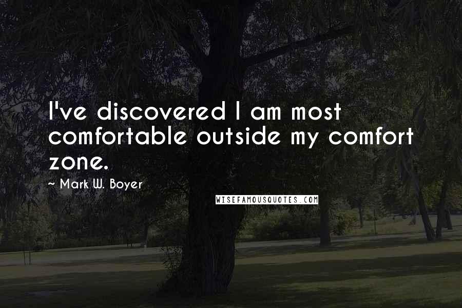 Mark W. Boyer Quotes: I've discovered I am most comfortable outside my comfort zone.