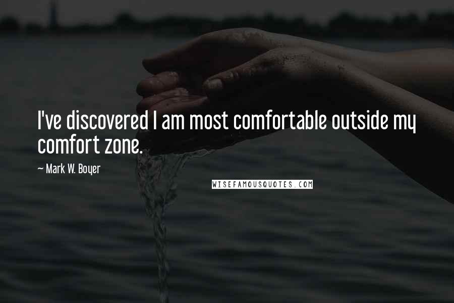 Mark W. Boyer Quotes: I've discovered I am most comfortable outside my comfort zone.