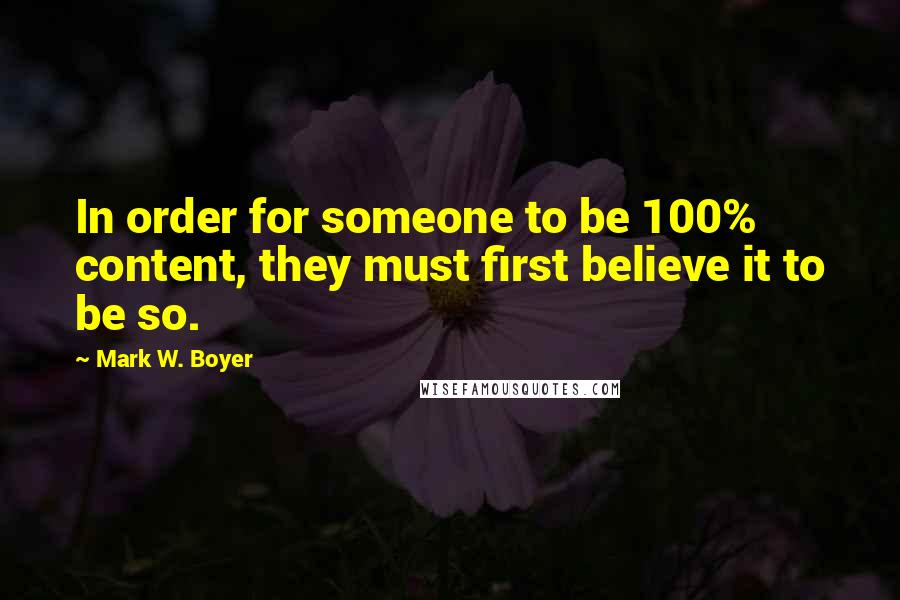Mark W. Boyer Quotes: In order for someone to be 100% content, they must first believe it to be so.