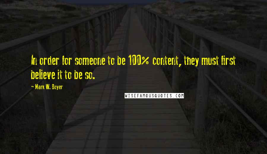 Mark W. Boyer Quotes: In order for someone to be 100% content, they must first believe it to be so.