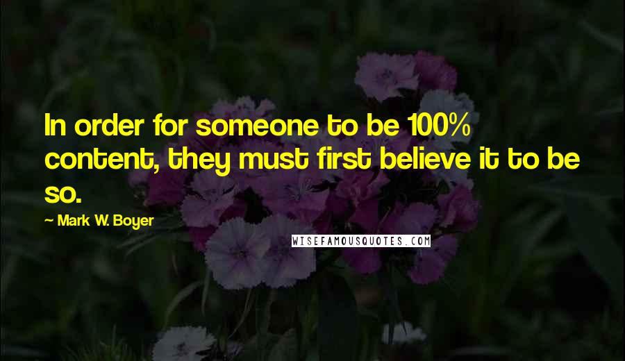 Mark W. Boyer Quotes: In order for someone to be 100% content, they must first believe it to be so.