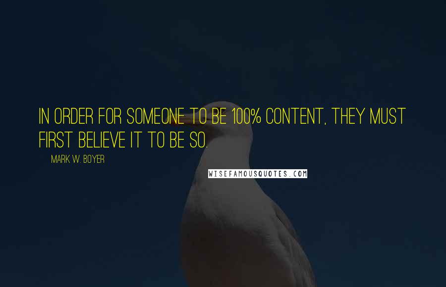 Mark W. Boyer Quotes: In order for someone to be 100% content, they must first believe it to be so.