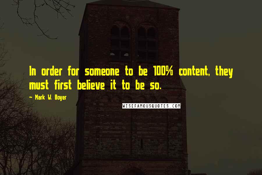 Mark W. Boyer Quotes: In order for someone to be 100% content, they must first believe it to be so.