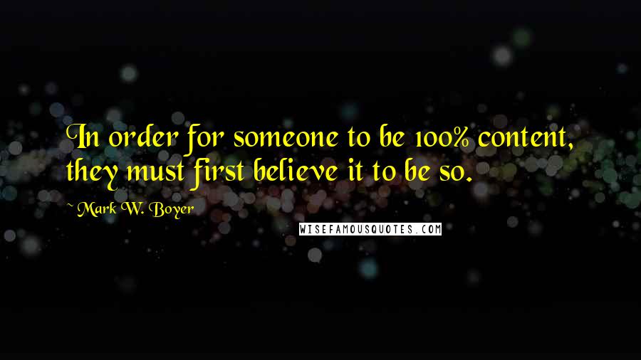 Mark W. Boyer Quotes: In order for someone to be 100% content, they must first believe it to be so.
