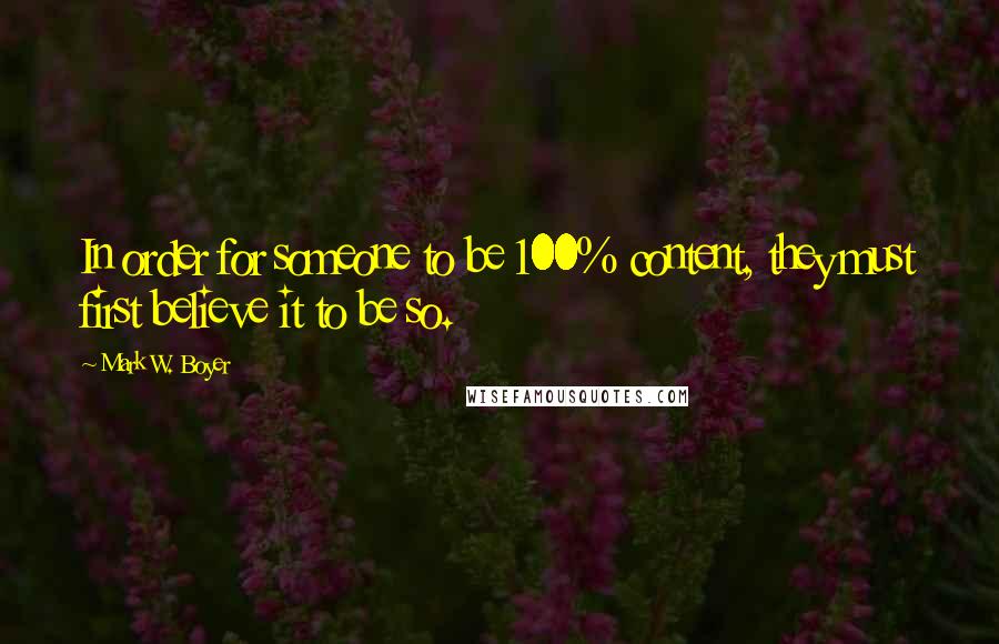 Mark W. Boyer Quotes: In order for someone to be 100% content, they must first believe it to be so.