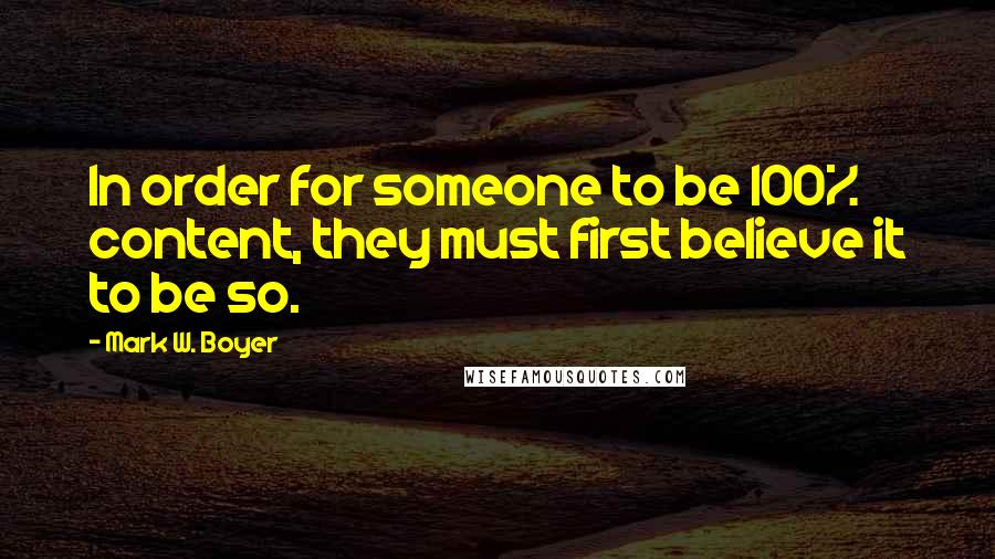 Mark W. Boyer Quotes: In order for someone to be 100% content, they must first believe it to be so.