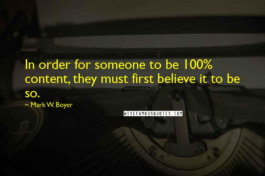 Mark W. Boyer Quotes: In order for someone to be 100% content, they must first believe it to be so.