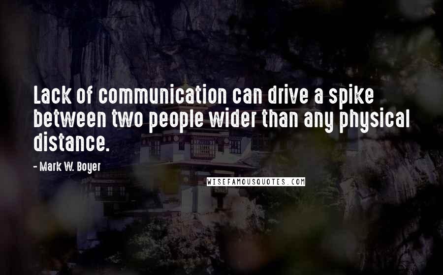 Mark W. Boyer Quotes: Lack of communication can drive a spike between two people wider than any physical distance.