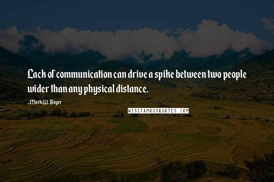 Mark W. Boyer Quotes: Lack of communication can drive a spike between two people wider than any physical distance.