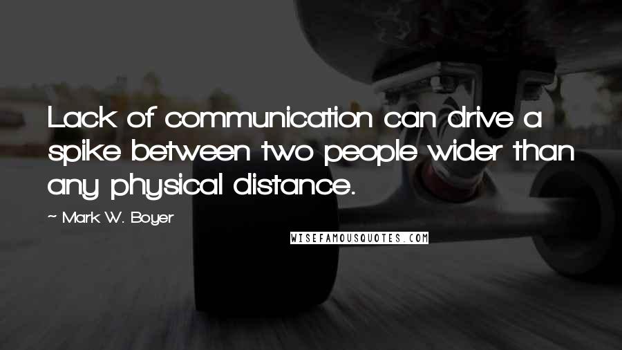 Mark W. Boyer Quotes: Lack of communication can drive a spike between two people wider than any physical distance.