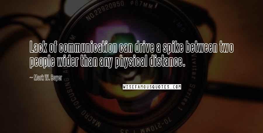 Mark W. Boyer Quotes: Lack of communication can drive a spike between two people wider than any physical distance.