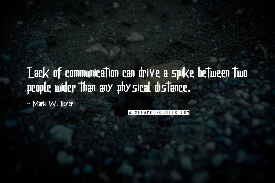 Mark W. Boyer Quotes: Lack of communication can drive a spike between two people wider than any physical distance.