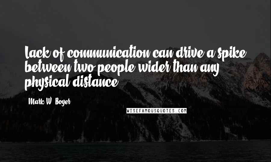 Mark W. Boyer Quotes: Lack of communication can drive a spike between two people wider than any physical distance.