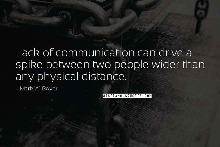 Mark W. Boyer Quotes: Lack of communication can drive a spike between two people wider than any physical distance.