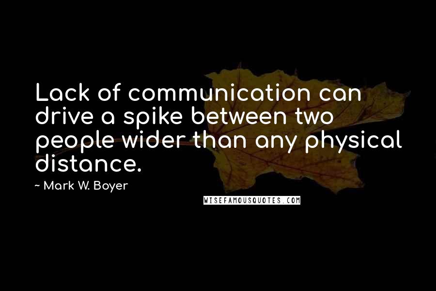 Mark W. Boyer Quotes: Lack of communication can drive a spike between two people wider than any physical distance.