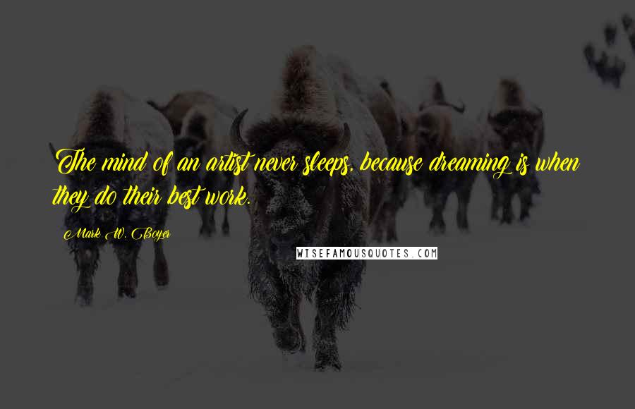 Mark W. Boyer Quotes: The mind of an artist never sleeps, because dreaming is when they do their best work.