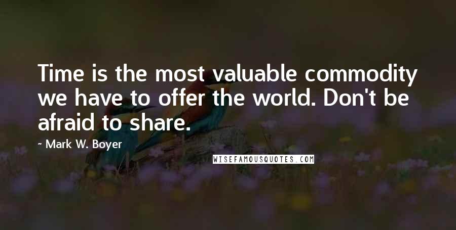 Mark W. Boyer Quotes: Time is the most valuable commodity we have to offer the world. Don't be afraid to share.