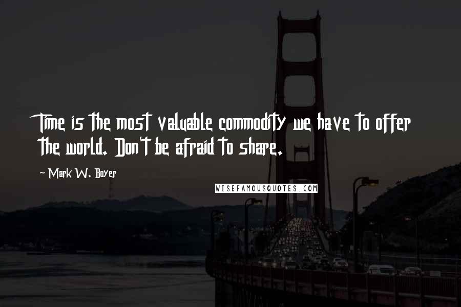 Mark W. Boyer Quotes: Time is the most valuable commodity we have to offer the world. Don't be afraid to share.