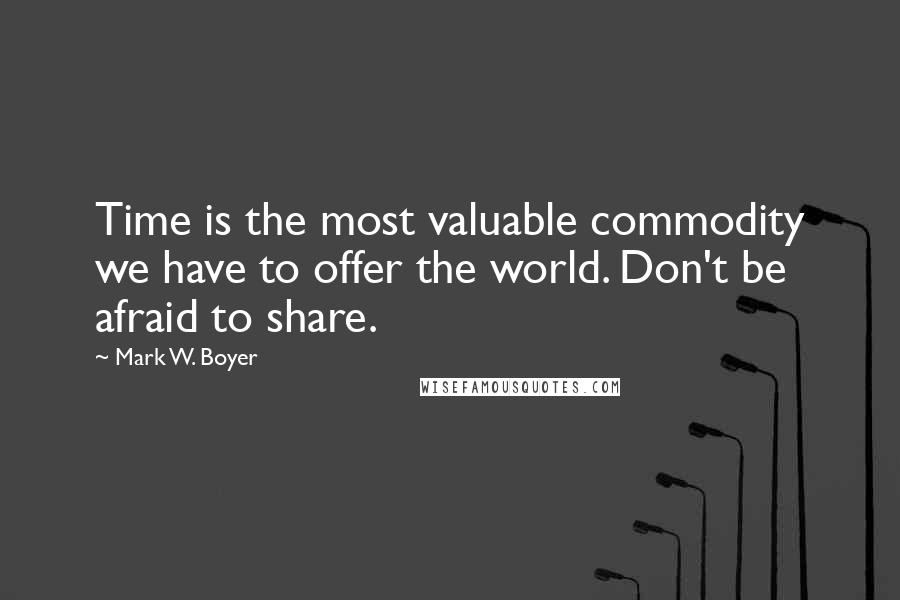 Mark W. Boyer Quotes: Time is the most valuable commodity we have to offer the world. Don't be afraid to share.