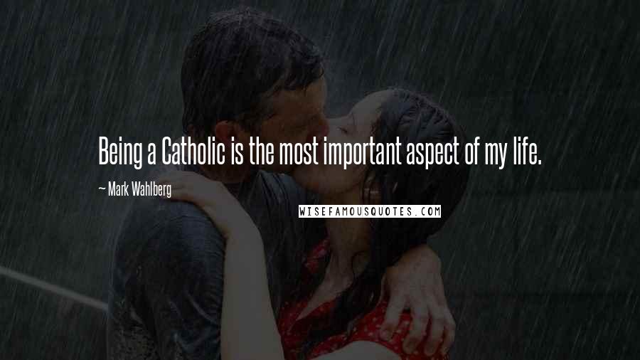 Mark Wahlberg Quotes: Being a Catholic is the most important aspect of my life.