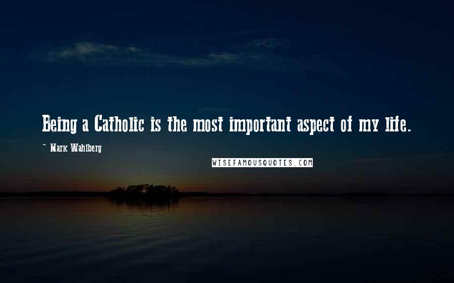 Mark Wahlberg Quotes: Being a Catholic is the most important aspect of my life.