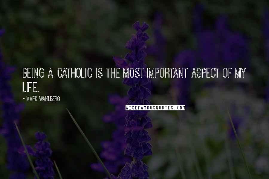 Mark Wahlberg Quotes: Being a Catholic is the most important aspect of my life.