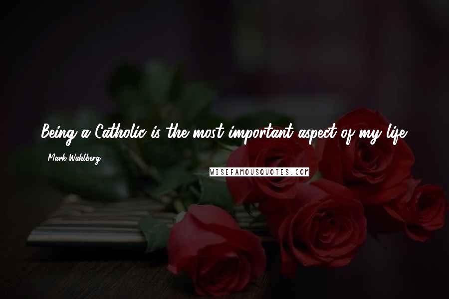 Mark Wahlberg Quotes: Being a Catholic is the most important aspect of my life.