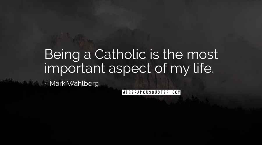 Mark Wahlberg Quotes: Being a Catholic is the most important aspect of my life.