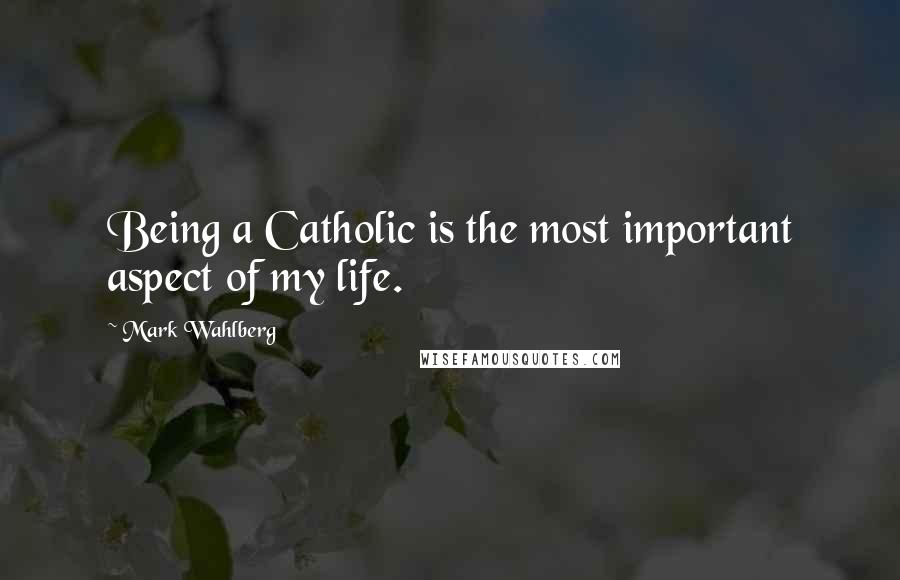 Mark Wahlberg Quotes: Being a Catholic is the most important aspect of my life.