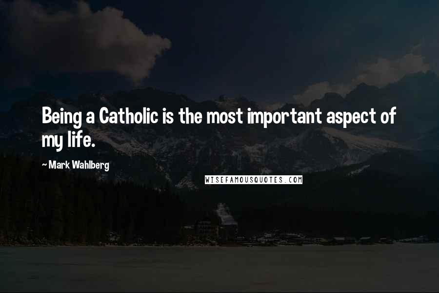 Mark Wahlberg Quotes: Being a Catholic is the most important aspect of my life.